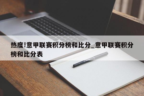 热度!意甲联赛积分榜和比分_意甲联赛积分榜和比分表