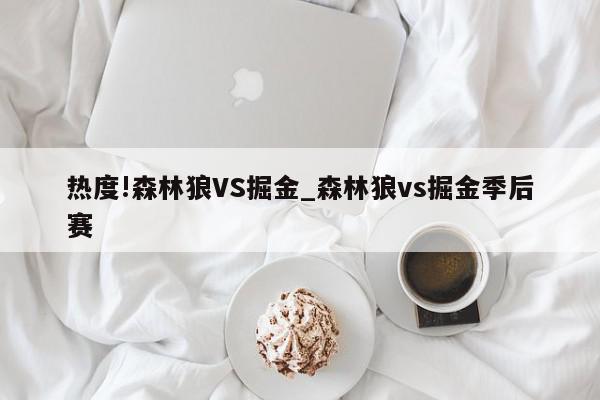 热度!森林狼VS掘金_森林狼vs掘金季后赛