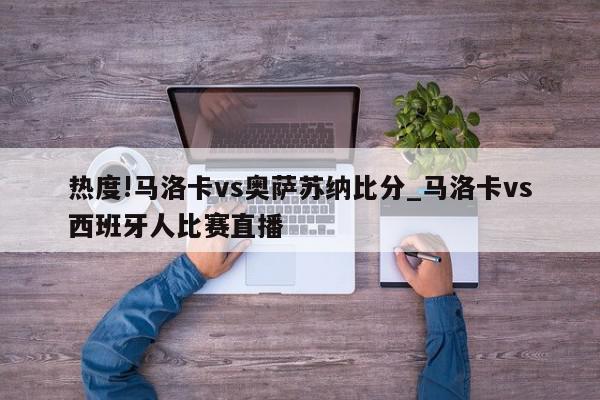 热度!马洛卡vs奥萨苏纳比分_马洛卡vs西班牙人比赛直播