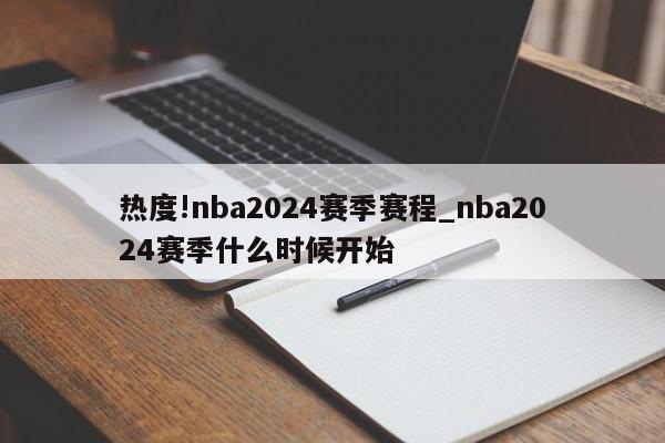 热度!nba2024赛季赛程_nba2024赛季什么时候开始