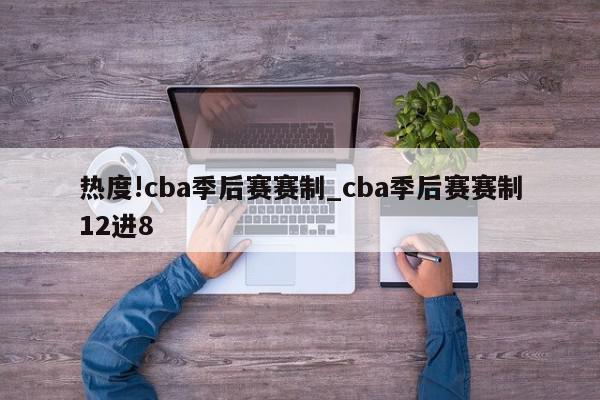 热度!cba季后赛赛制_cba季后赛赛制12进8