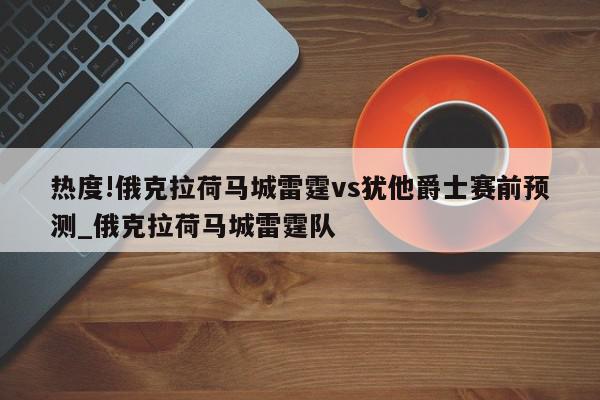 热度!俄克拉荷马城雷霆vs犹他爵士赛前预测_俄克拉荷马城雷霆队