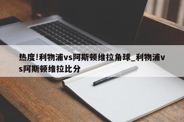 热度!利物浦vs阿斯顿维拉角球_利物浦vs阿斯顿维拉比分