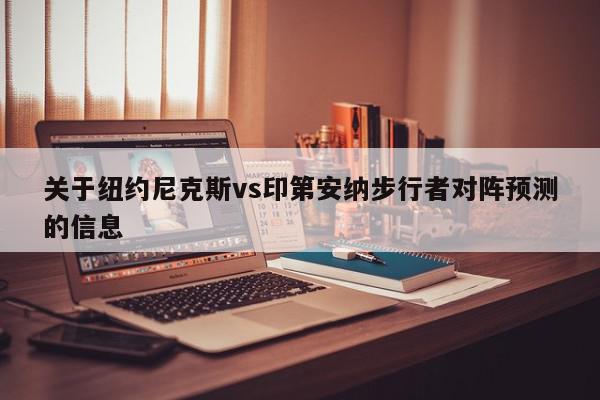 关于纽约尼克斯vs印第安纳步行者对阵预测的信息