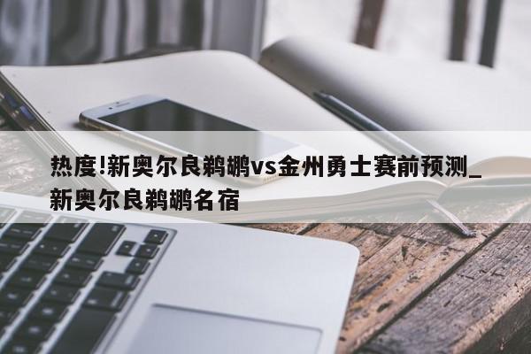 热度!新奥尔良鹈鹕vs金州勇士赛前预测_新奥尔良鹈鹕名宿