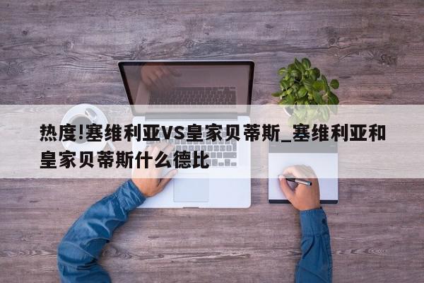 热度!塞维利亚VS皇家贝蒂斯_塞维利亚和皇家贝蒂斯什么德比