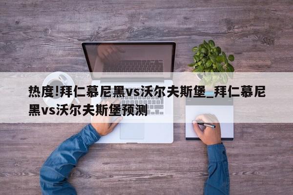 热度!拜仁慕尼黑vs沃尔夫斯堡_拜仁慕尼黑vs沃尔夫斯堡预测