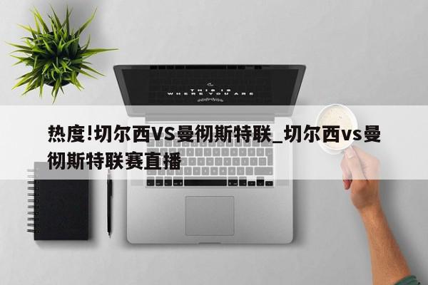 热度!切尔西VS曼彻斯特联_切尔西vs曼彻斯特联赛直播