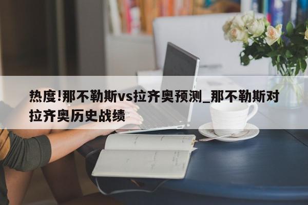 热度!那不勒斯vs拉齐奥预测_那不勒斯对拉齐奥历史战绩