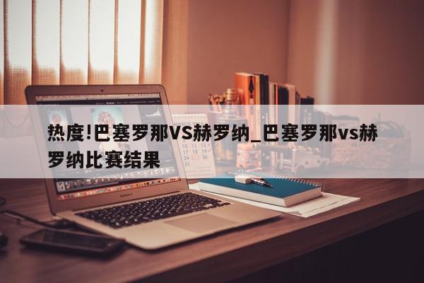 热度!巴塞罗那VS赫罗纳_巴塞罗那vs赫罗纳比赛结果