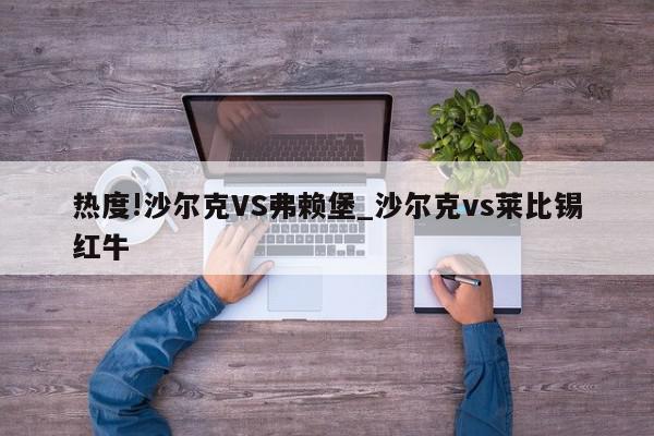 热度!沙尔克VS弗赖堡_沙尔克vs莱比锡红牛