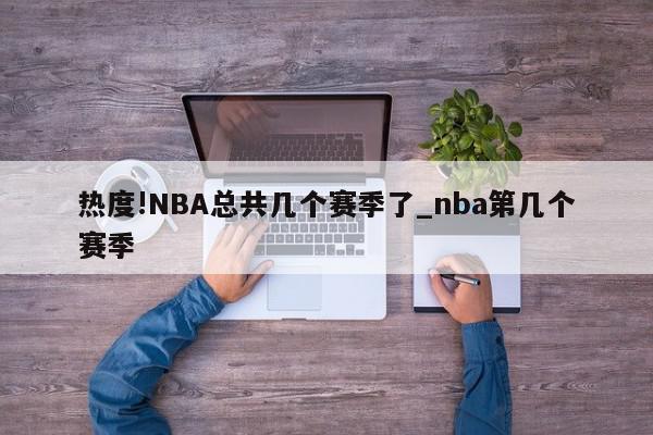 热度!NBA总共几个赛季了_nba第几个赛季