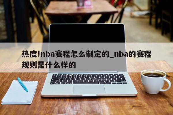 热度!nba赛程怎么制定的_nba的赛程规则是什么样的