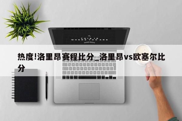 热度!洛里昂赛程比分_洛里昂vs欧塞尔比分