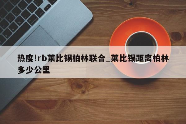 热度!rb莱比锡柏林联合_莱比锡距离柏林多少公里