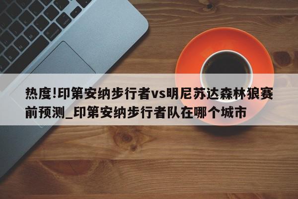 热度!印第安纳步行者vs明尼苏达森林狼赛前预测_印第安纳步行者队在哪个城市