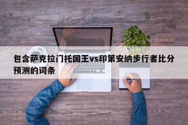 包含萨克拉门托国王vs印第安纳步行者比分预测的词条