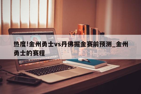 热度!金州勇士vs丹佛掘金赛前预测_金州勇士的赛程