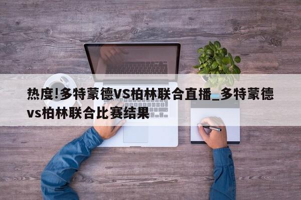 热度!多特蒙德VS柏林联合直播_多特蒙德vs柏林联合比赛结果