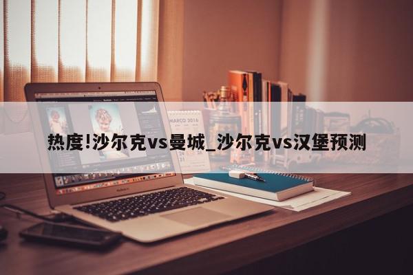 热度!沙尔克vs曼城_沙尔克vs汉堡预测