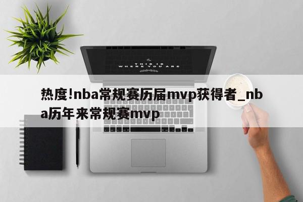 热度!nba常规赛历届mvp获得者_nba历年来常规赛mvp