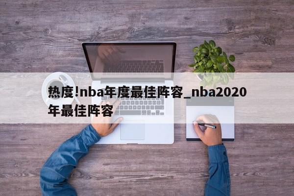 热度!nba年度最佳阵容_nba2020年最佳阵容