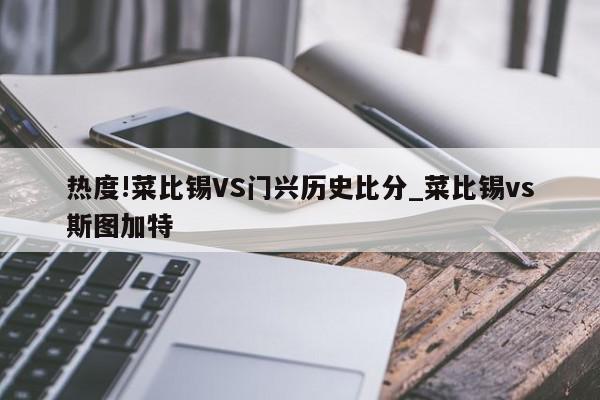 热度!菜比锡VS门兴历史比分_菜比锡vs斯图加特