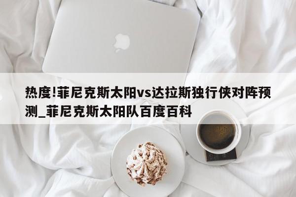 热度!菲尼克斯太阳vs达拉斯独行侠对阵预测_菲尼克斯太阳队百度百科