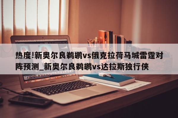 热度!新奥尔良鹈鹕vs俄克拉荷马城雷霆对阵预测_新奥尔良鹈鹕vs达拉斯独行侠