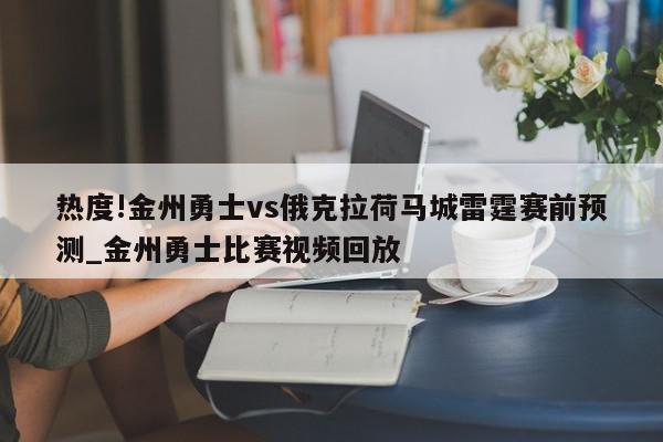 热度!金州勇士vs俄克拉荷马城雷霆赛前预测_金州勇士比赛视频回放