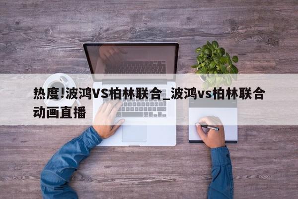 热度!波鸿VS柏林联合_波鸿vs柏林联合动画直播