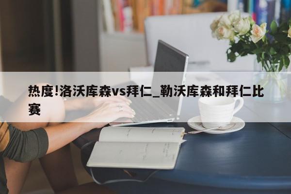 热度!洛沃库森vs拜仁_勒沃库森和拜仁比赛