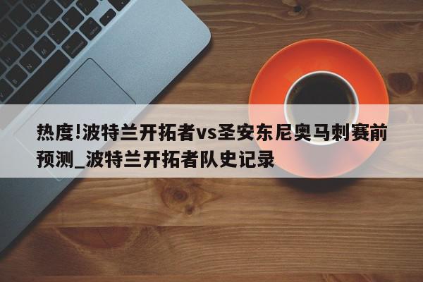 热度!波特兰开拓者vs圣安东尼奥马刺赛前预测_波特兰开拓者队史记录