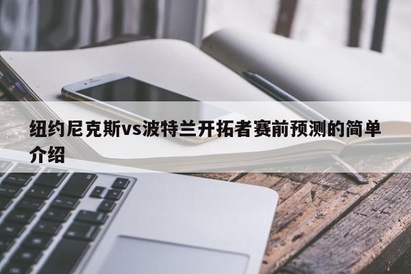 纽约尼克斯vs波特兰开拓者赛前预测的简单介绍