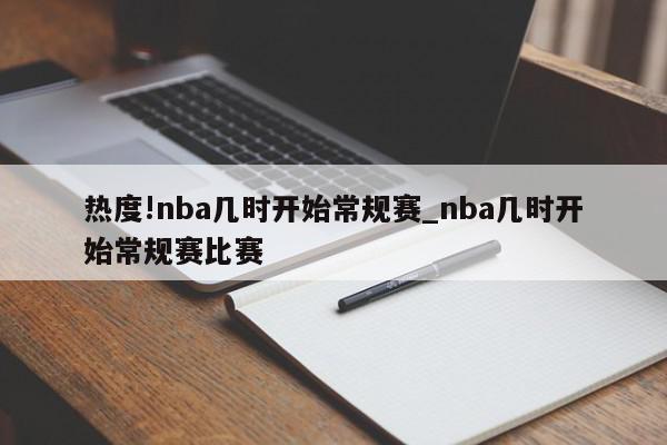 热度!nba几时开始常规赛_nba几时开始常规赛比赛