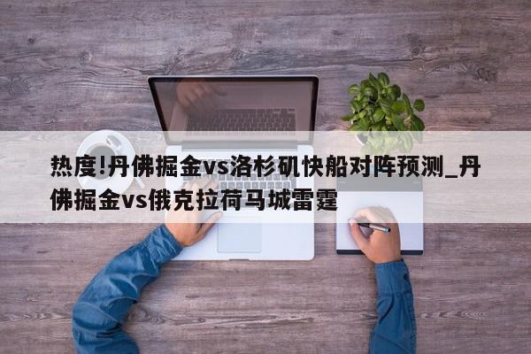 热度!丹佛掘金vs洛杉矶快船对阵预测_丹佛掘金vs俄克拉荷马城雷霆