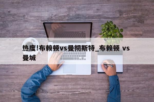 热度!布赖顿vs曼彻斯特_布赖顿 vs 曼城