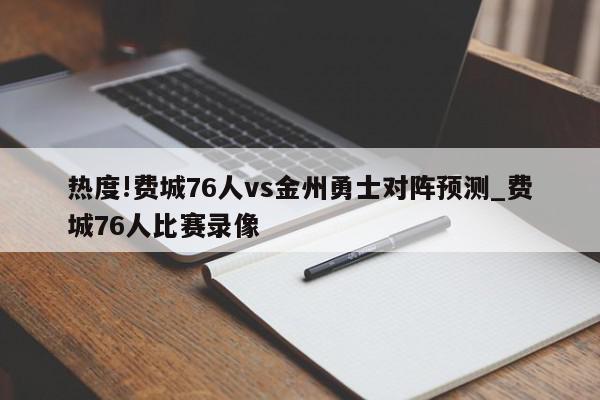 热度!费城76人vs金州勇士对阵预测_费城76人比赛录像