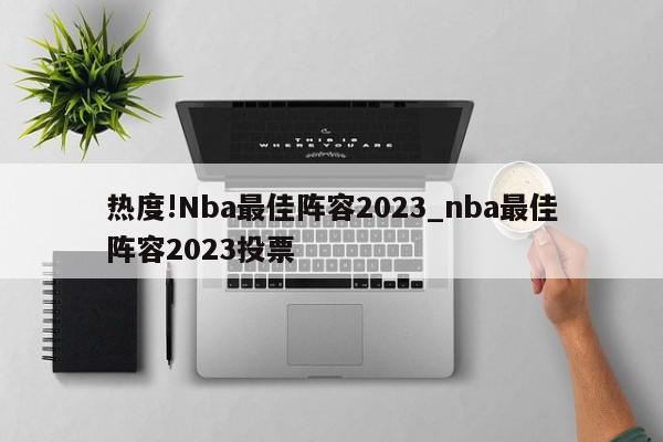 热度!Nba最佳阵容2023_nba最佳阵容2023投票