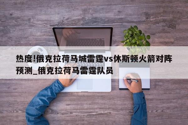 热度!俄克拉荷马城雷霆vs休斯顿火箭对阵预测_俄克拉荷马雷霆队员