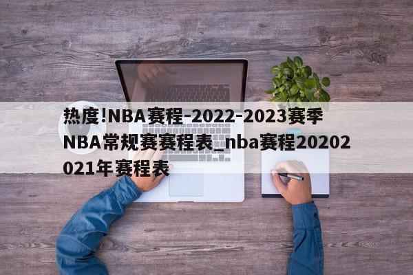 热度!NBA赛程-2022-2023赛季NBA常规赛赛程表_nba赛程20202021年赛程表