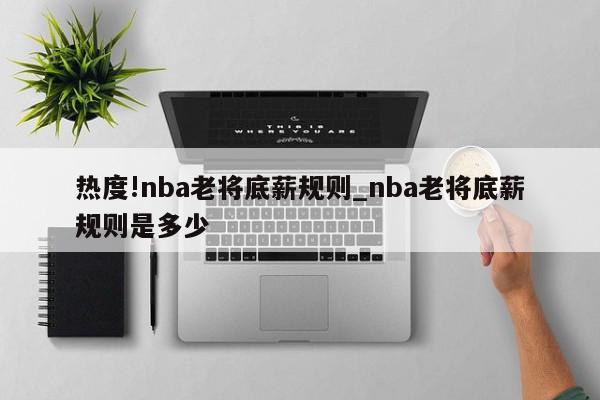 热度!nba老将底薪规则_nba老将底薪规则是多少