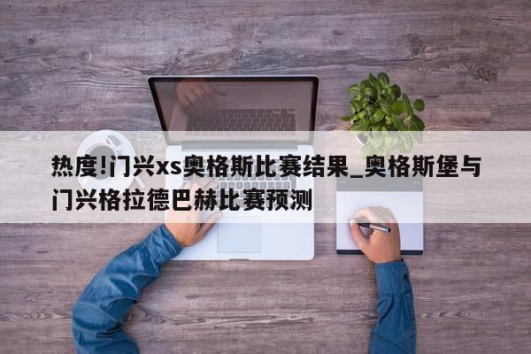 热度!门兴xs奥格斯比赛结果_奥格斯堡与门兴格拉德巴赫比赛预测