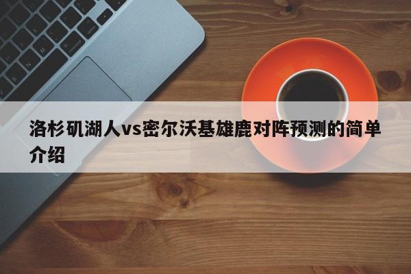 洛杉矶湖人vs密尔沃基雄鹿对阵预测的简单介绍