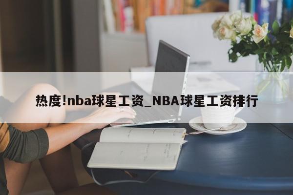 热度!nba球星工资_NBA球星工资排行