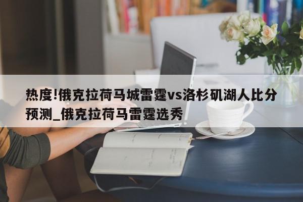 热度!俄克拉荷马城雷霆vs洛杉矶湖人比分预测_俄克拉荷马雷霆选秀