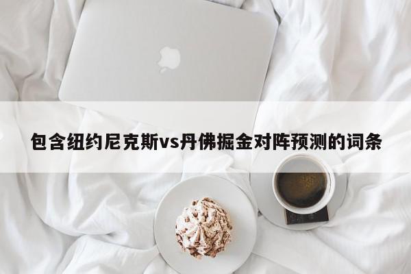 包含纽约尼克斯vs丹佛掘金对阵预测的词条