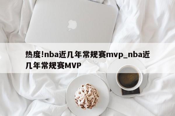 热度!nba近几年常规赛mvp_nba近几年常规赛MVP