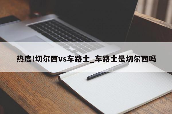 热度!切尔西vs车路士_车路士是切尔西吗