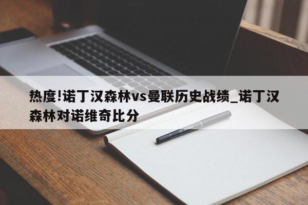 热度!诺丁汉森林vs曼联历史战绩_诺丁汉森林对诺维奇比分